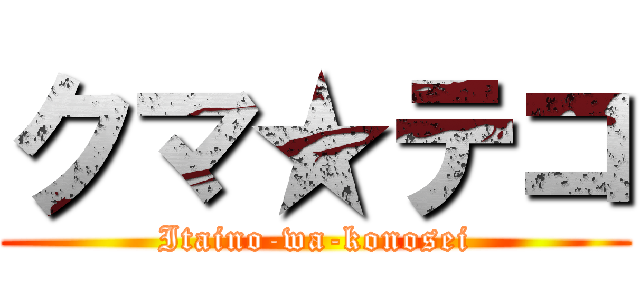 クマ★テコ (Itaino-wa-konosei)