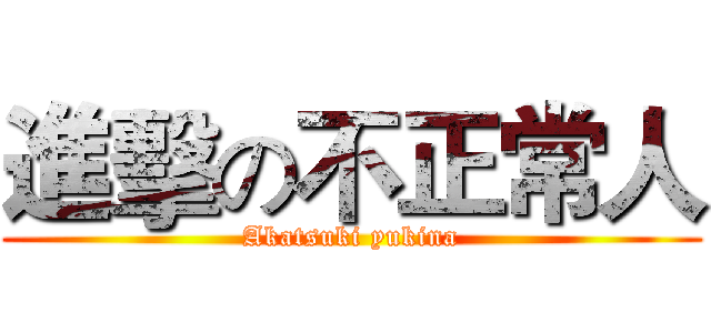 進擊の不正常人 (Akatsuki yukina)