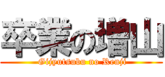 卒業の増山 ( Gijyutsubu no Renji)