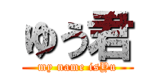ゆう君 (my name isYu)