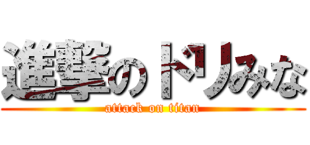 進撃のドリみな (attack on titan)