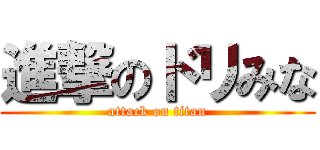 進撃のドリみな (attack on titan)