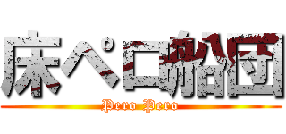 床ペロ船団 (Pero Pero)