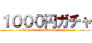 １０００円ガチャ (BIG TREASURE GACHA)