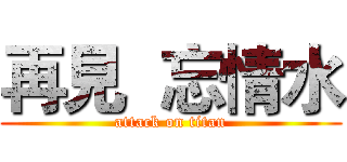 再見  忘情水 (attack on titan)
