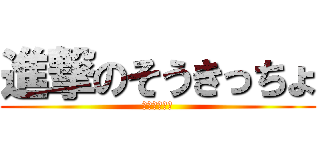 進撃のそうきっちょ (そうきっちょ)
