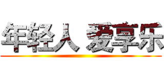 年轻人 爱享乐 ()