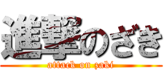 進撃のざき (attack on zaki)