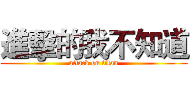 進擊的我不知道 (attack on titan)