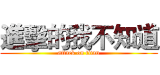 進擊的我不知道 (attack on titan)