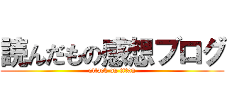 読んだもの感想ブログ (attack on titan)