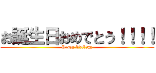 お誕生日おめでとう！！！！ (Happy birthday)