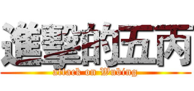 進擊的五丙 (attack on Wubing)