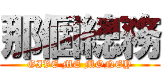 那個總務 (GIVE ME MONEY)