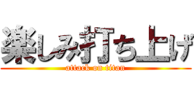 楽しみ打ち上げ (attack on titan)