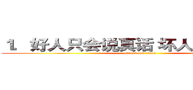 １．好人只会说真话 坏人只会说假话 (attack on titan)