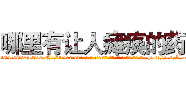 哪里有让人瘫痪的药 (哪里有让人瘫痪的药【电-186x2687x6963-Q278180069元-吉-药-业】我们做的是长期生意,靠的是老客户长期支持 http://sngk.net/8seoI0
)