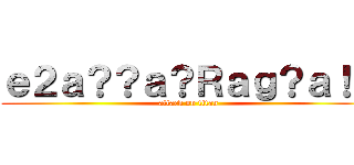 ｅ２ａ？？ａ？Ｒａｇ？ａ！？ (attack on titan)