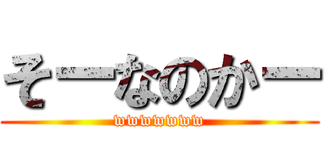 そーなのかー (wwwwwww)