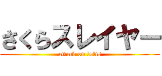 さくらスレイヤー (attack on lolis)