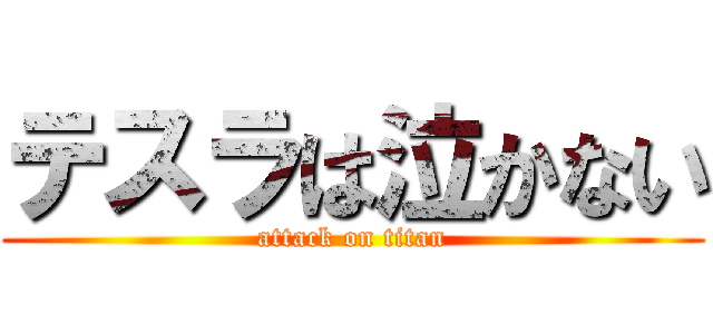 テスラは泣かない (attack on titan)