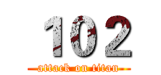 １０２ (attack on titan)