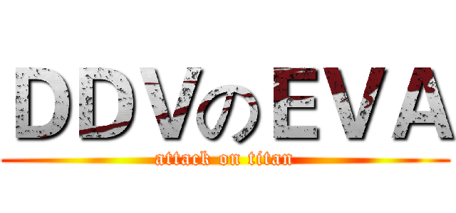 ＤＤＶのＥＶＡ (attack on titan)