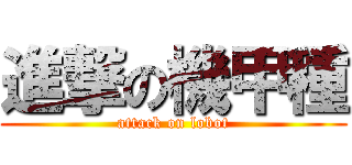 進撃の機甲種 (attack on lobot)