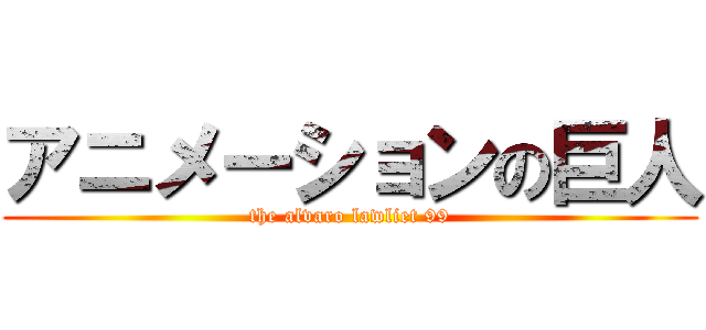 アニメーションの巨人 (the alvaro lawliet 99)