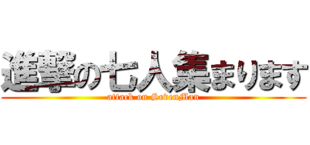 進撃の七人集まります (attack on SevenMan)