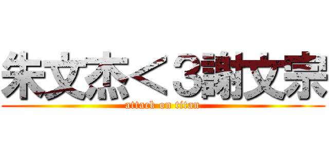 朱文杰＜３謝文宗 (attack on titan)