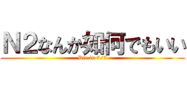 Ｎ２なんか如何でもいい (Die in 7/7)
