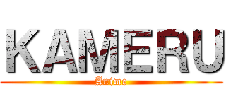 ＫＡＭＥＲＵ (Anime)