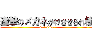 進撃のメガネかけさせられ機 (attack on titan)