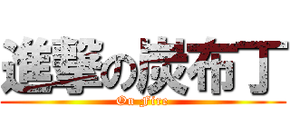 進撃の炭布丁 (On Fire)