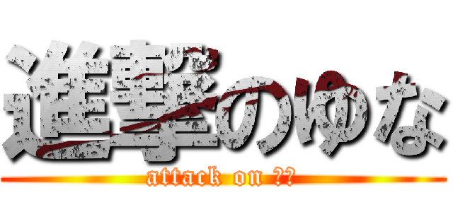 進撃のゆな (attack on ゆな)