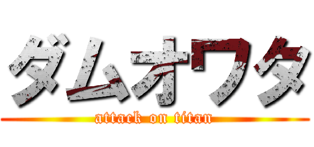 ダムオワタ (attack on titan)