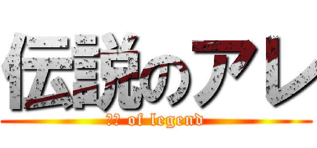 伝説のアレ (◯◯ of legend)