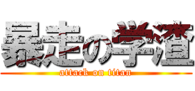 暴走の学渣 (attack on titan)
