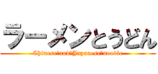 ラーメンとうどん (Chinese　and　Japanese　noodle)