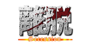 離脱 (Secession)