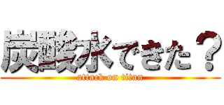 炭酸水できた？ (attack on titan)