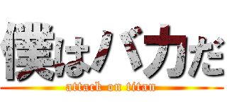 僕はバカだ (attack on titan)