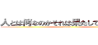 人とは何なのかそれは果たして正しいのか (proceed)