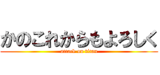 かのこれからもよろしく (attack on titan)