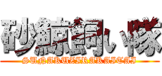 砂鯨飼い隊 (SUNAKUZIRAKAITAI)