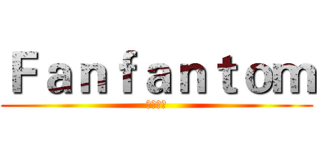 Ｆａｎｆａｎｔｏｍ (飯桶好吃)