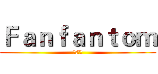 Ｆａｎｆａｎｔｏｍ (飯桶好吃)