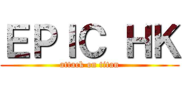 ＥＰＩＣ ＨＫ (attack on titan)
