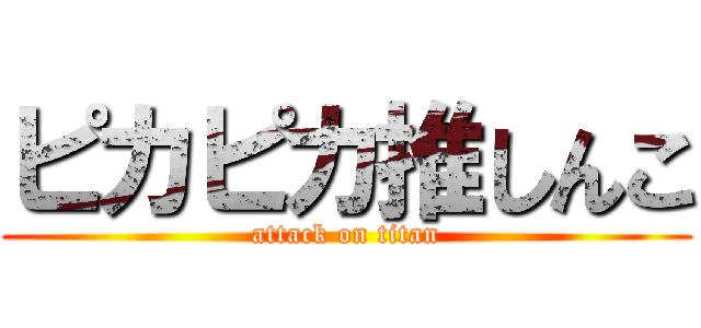 ピカピカ推しんこ (attack on titan)
